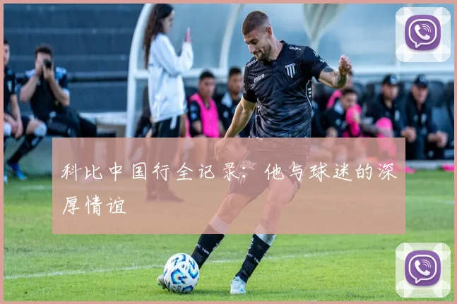 科比中国行全记录：他与球迷的深厚情谊