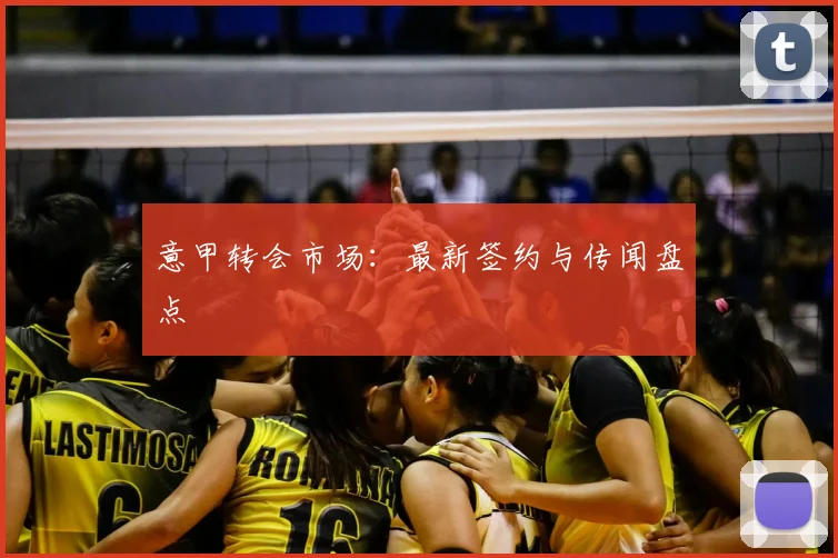 意甲转会市场:最新签约与传闻盘点