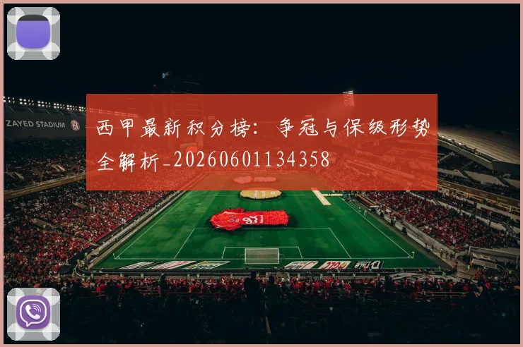 西甲最新积分榜:争冠与保级形势全解析_20260601134358