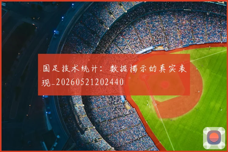 国足技术统计：数据揭示的真实表现_20260521202440