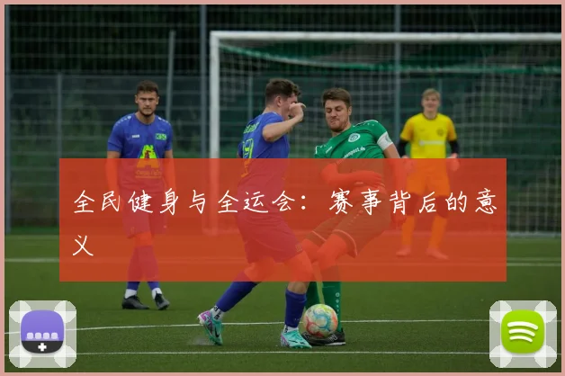 全民健身与全运会:赛事背后的意义