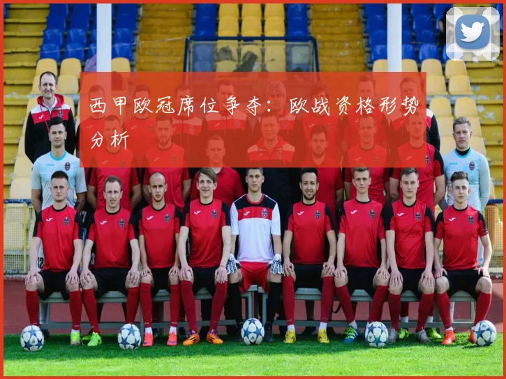 西甲欧冠席位争夺:欧战资格形势分析