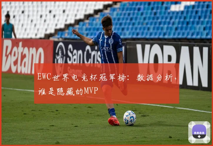EWC世界电竞杯冠军榜：数据分析，谁是隐藏的MVP