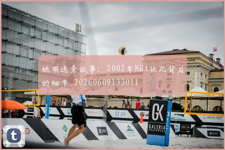姚明选秀故事：2002年NBA状元背后的细节_20260609133011